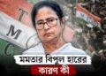 মমতা বন্দ্যোপাধ্যায় যেসব কারণে হেরে গেলেন